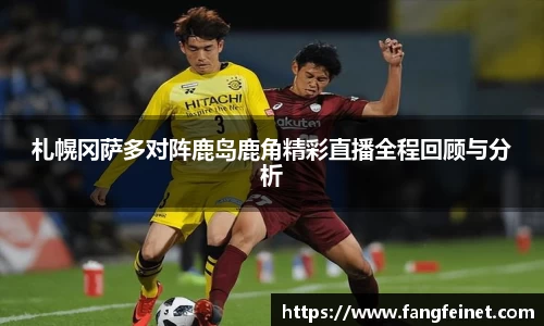 札幌冈萨多对阵鹿岛鹿角精彩直播全程回顾与分析